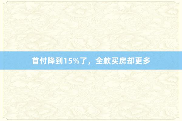 首付降到15%了，全款买房却更多