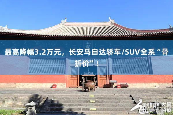 最高降幅3.2万元，长安马自达轿车/SUV全系“骨折价”！