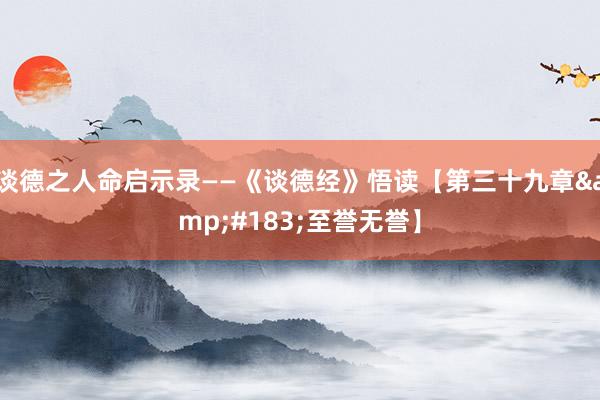 谈德之人命启示录——《谈德经》悟读【第三十九章&#183;至誉无誉】
