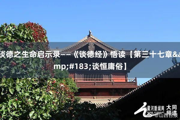 谈德之生命启示录——《谈德经》悟读【第三十七章&#183;谈恒庸俗】