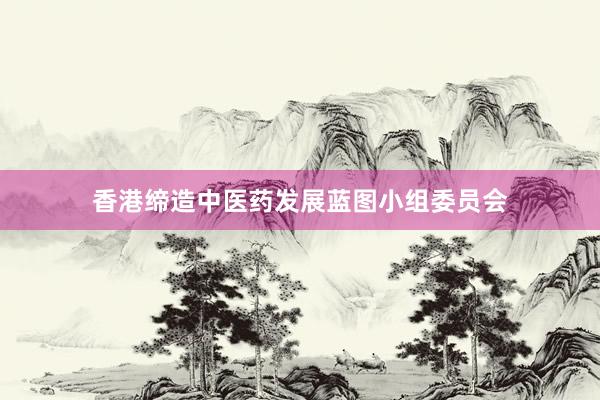 香港缔造中医药发展蓝图小组委员会