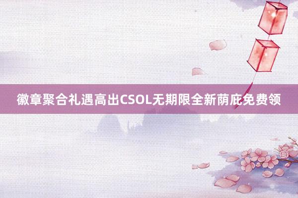 徽章聚合礼遇高出CSOL无期限全新荫庇免费领