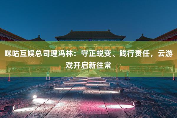 咪咕互娱总司理冯林：守正蜕变、践行责任，云游戏开启新往常