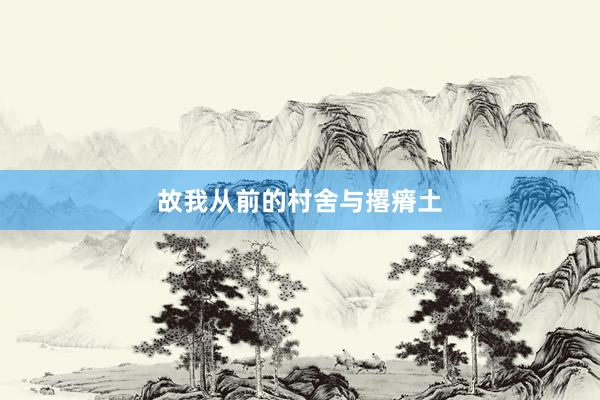 故我从前的村舍与撂瘠土