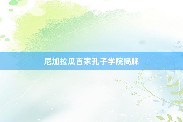 尼加拉瓜首家孔子学院揭牌