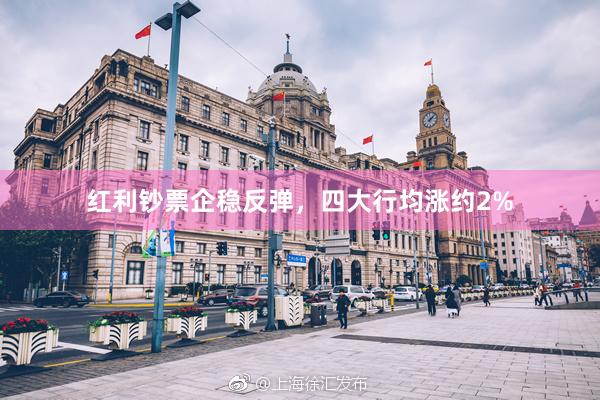 红利钞票企稳反弹，四大行均涨约2%