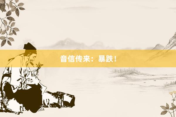 音信传来：暴跌！