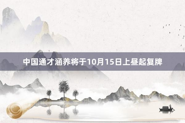 中国通才涵养将于10月15日上昼起复牌