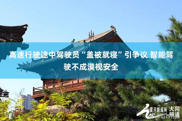 高速行驶途中驾驶员“盖被就寝”引争议 智能驾驶不成漠视安全