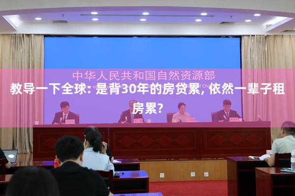教导一下全球: 是背30年的房贷累, 依然一辈子租房累?