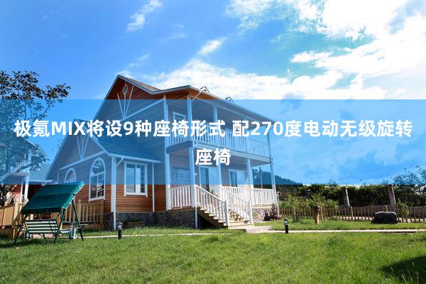 极氪MIX将设9种座椅形式 配270度电动无级旋转座椅