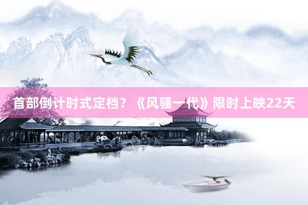 首部倒计时式定档？《风骚一代》限时上映22天