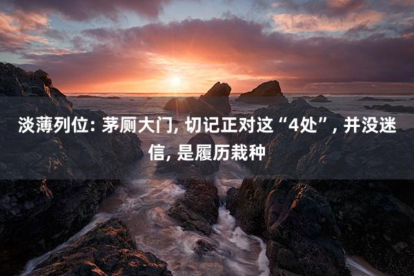淡薄列位: 茅厕大门, 切记正对这“4处”, 并没迷信, 是履历栽种