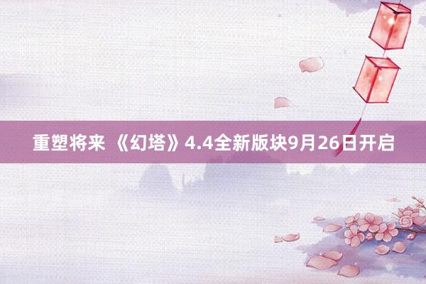 重塑将来 《幻塔》4.4全新版块9月26日开启