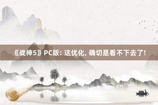 《战神5》PC版: 这优化, 确切是看不下去了!