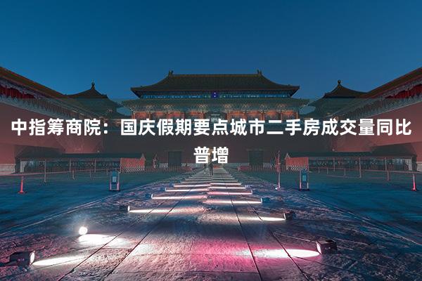 中指筹商院：国庆假期要点城市二手房成交量同比普增