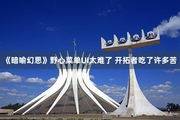 《暗喻幻思》野心菜单UI太难了 开拓者吃了许多苦