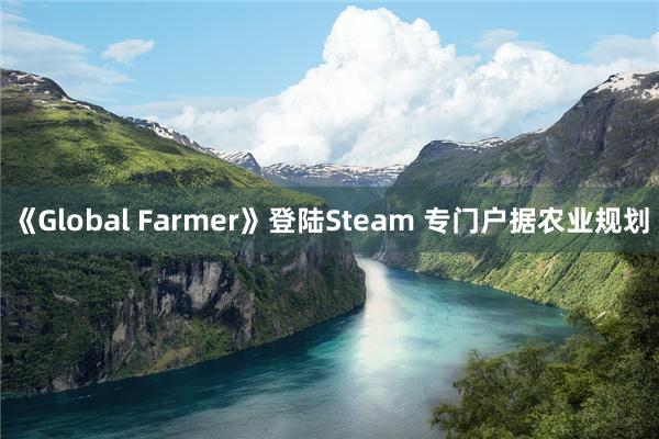 《Global Farmer》登陆Steam 专门户据农业规划
