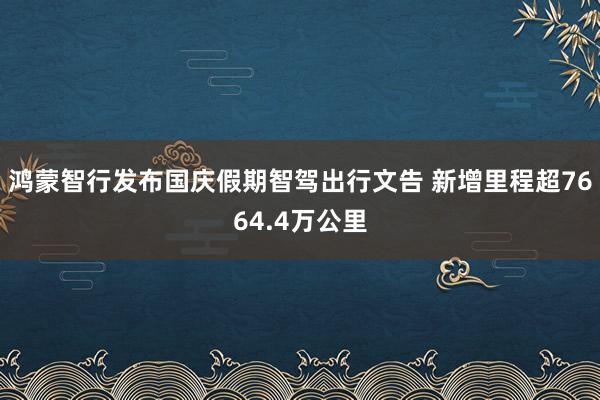 鸿蒙智行发布国庆假期智驾出行文告 新增里程超7664.4万公里