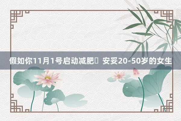 假如你11月1号启动减肥✅安妥20-50岁的女生
